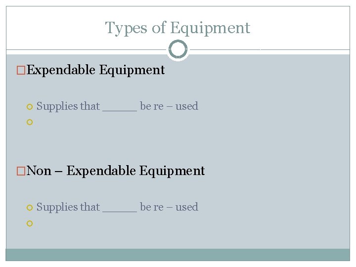 Types of Equipment �Expendable Equipment Supplies that _____ be re – used �Non –