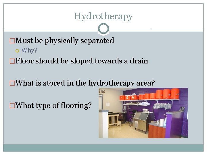 Hydrotherapy �Must be physically separated Why? �Floor should be sloped towards a drain �What