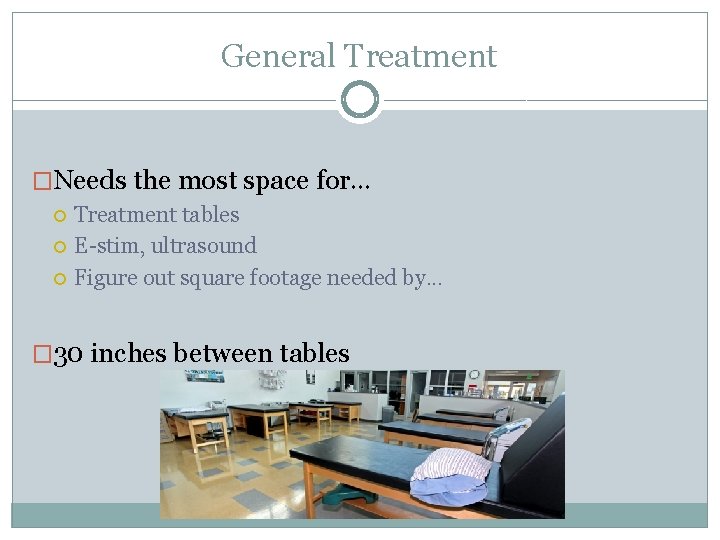 General Treatment �Needs the most space for… Treatment tables E-stim, ultrasound Figure out square
