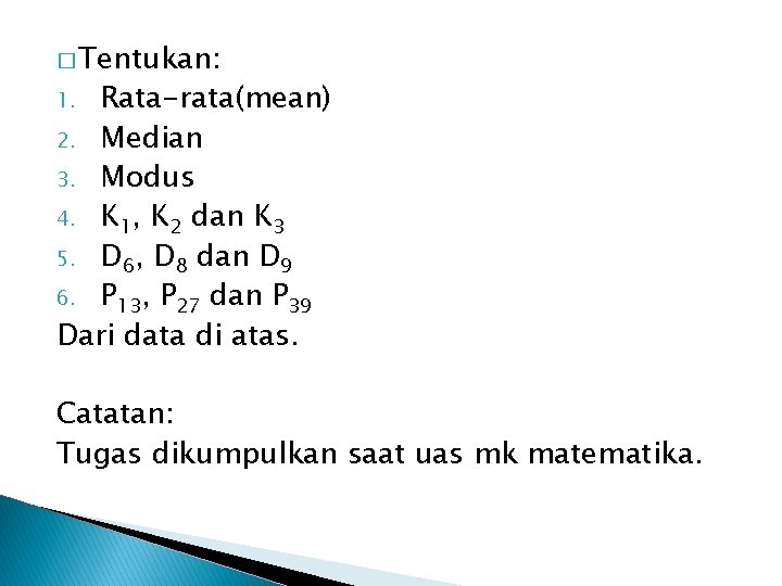 � Tentukan: Rata-rata(mean) 2. Median 3. Modus 4. K 1, K 2 dan K