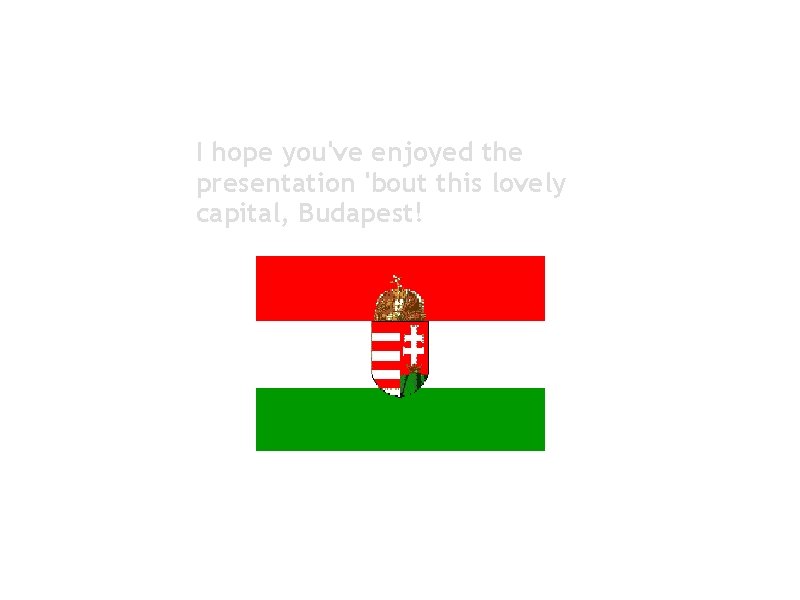 I hope you've enjoyed the presentation 'bout this lovely capital, Budapest! 