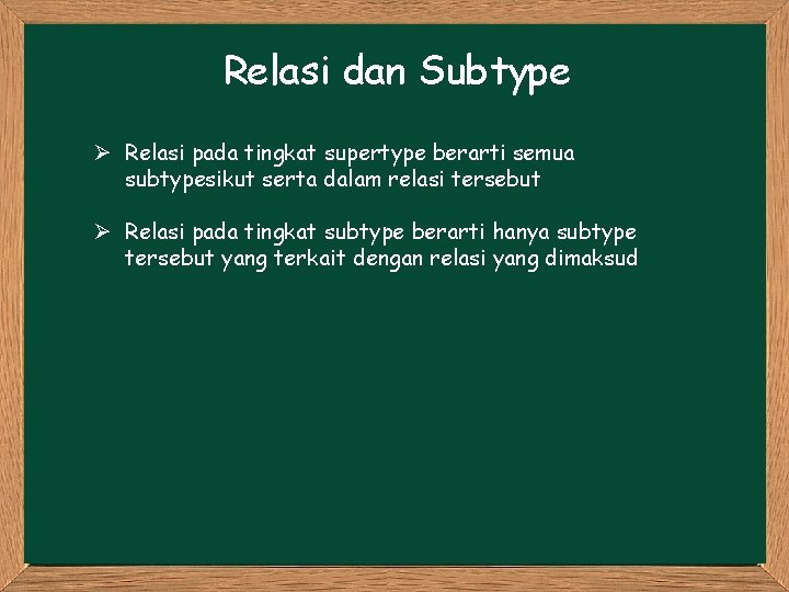 Relasi dan Subtype Ø Relasi pada tingkat supertype berarti semua subtypesikut serta dalam relasi