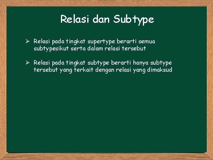 Relasi dan Subtype Ø Relasi pada tingkat supertype berarti semua subtypesikut serta dalam relasi Relasi dan Subtype Ø Relasi pada tingkat supertype berarti semua subtypesikut serta dalam relasi
