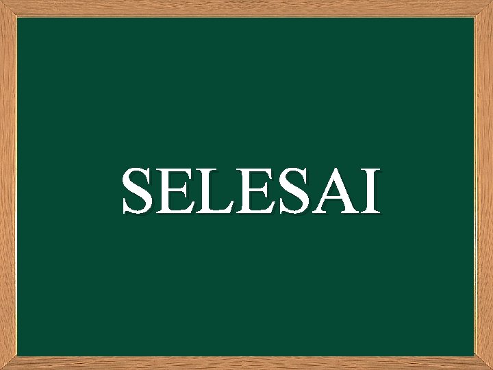 SELESAI SELESAI