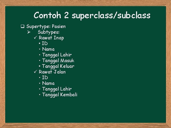 Contoh 2 superclass/subclass q Supertype: Pasien Ø Subtypes: ü Rawat Inap • ID • Contoh 2 superclass/subclass q Supertype: Pasien Ø Subtypes: ü Rawat Inap • ID •