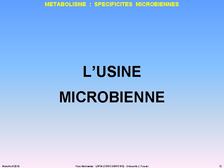 METABOLISME : SPECIFICITES MICROBIENNES L’USINE MICROBIENNE Mars/Avril 2010 Yves Markowicz - LAPM (CNRS UMR