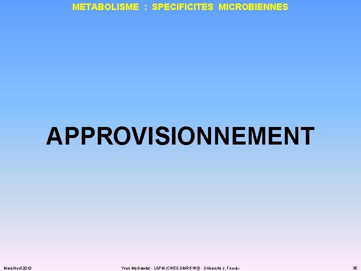 METABOLISME : SPECIFICITES MICROBIENNES APPROVISIONNEMENT Mars/Avril 2010 Yves Markowicz - LAPM (CNRS UMR 5163)
