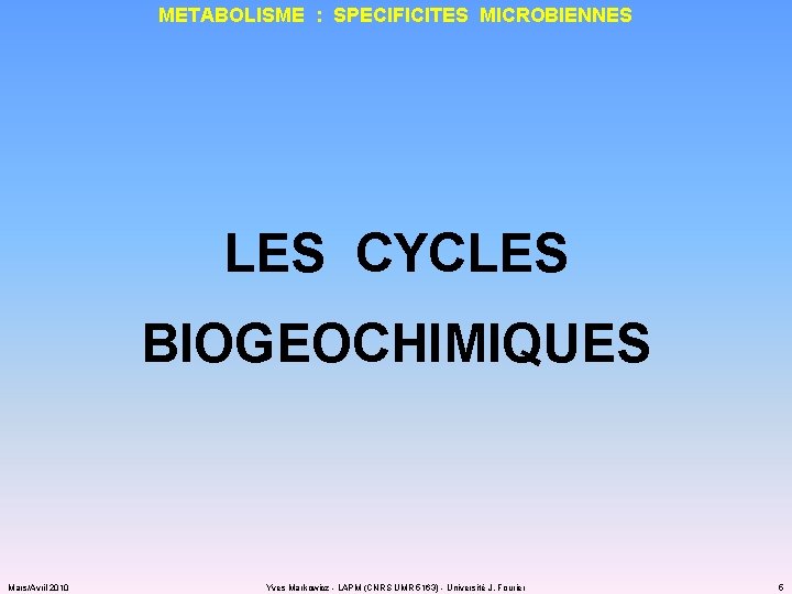 METABOLISME : SPECIFICITES MICROBIENNES LES CYCLES BIOGEOCHIMIQUES Mars/Avril 2010 Yves Markowicz - LAPM (CNRS
