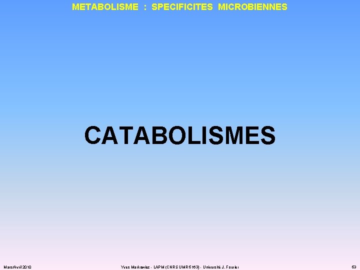 METABOLISME : SPECIFICITES MICROBIENNES CATABOLISMES Mars/Avril 2010 Yves Markowicz - LAPM (CNRS UMR 5163)