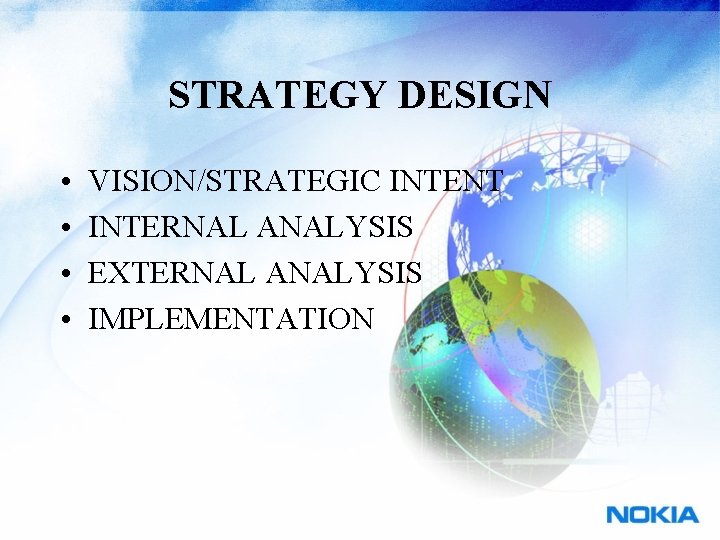 STRATEGY DESIGN • • VISION/STRATEGIC INTENT INTERNAL ANALYSIS EXTERNAL ANALYSIS IMPLEMENTATION 