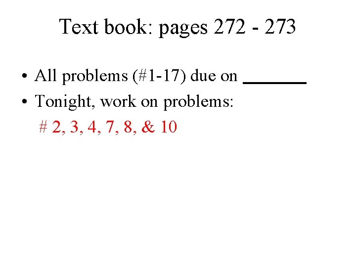 Text book: pages 272 - 273 • All problems (#1 -17) due on •