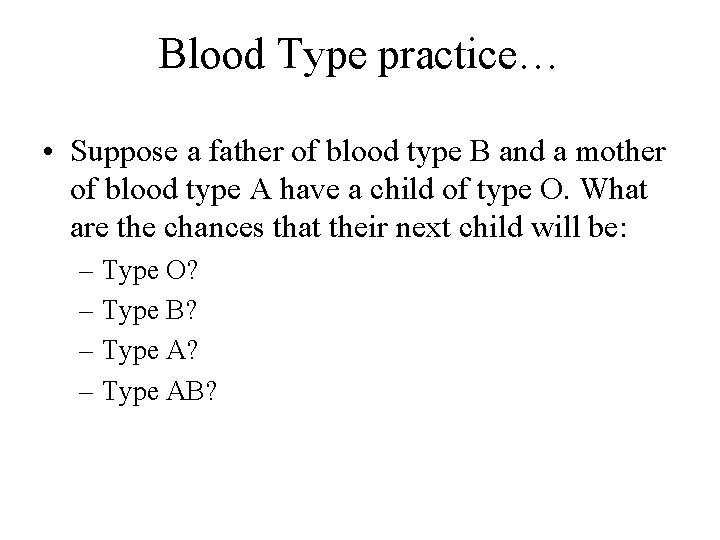 Blood Type practice… • Suppose a father of blood type B and a mother