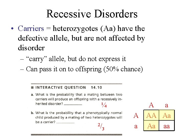 Recessive Disorders • Carriers = heterozygotes (Aa) have the defective allele, but are not