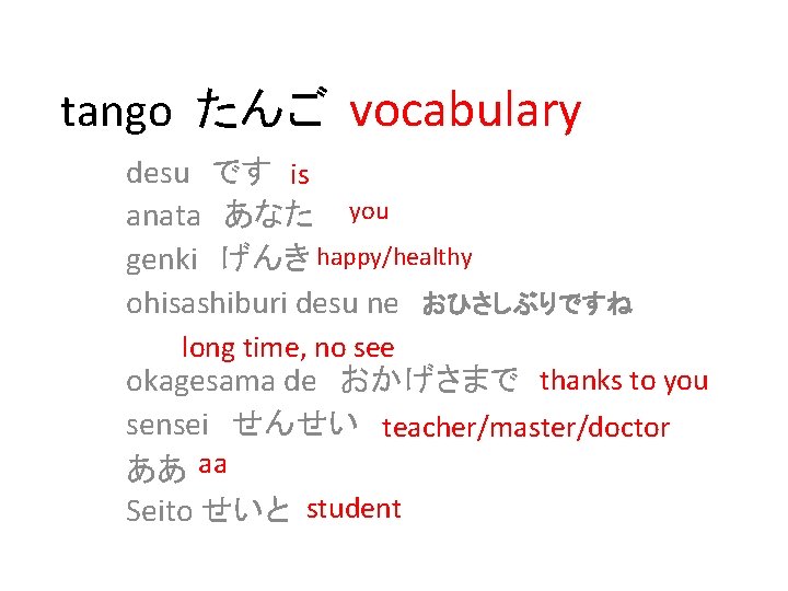 tango たんご vocabulary desu　です is anata　あなた you genki　げんき happy/healthy ohisashiburi desu ne　おひさしぶりですね long time,