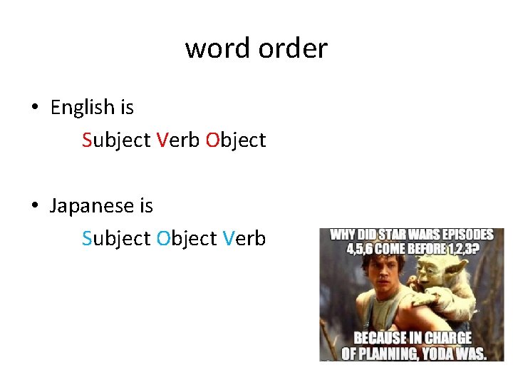 word order • English is Subject Verb Object • Japanese is Subject Object Verb