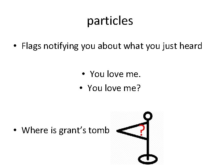 particles • Flags notifying you about what you just heard • You love me?
