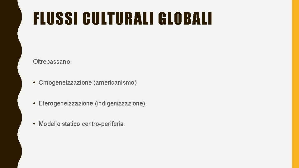 FLUSSI CULTURALI GLOBALI Oltrepassano: • Omogeneizzazione (americanismo) • Eterogeneizzazione (indigenizzazione) • Modello statico centro-periferia