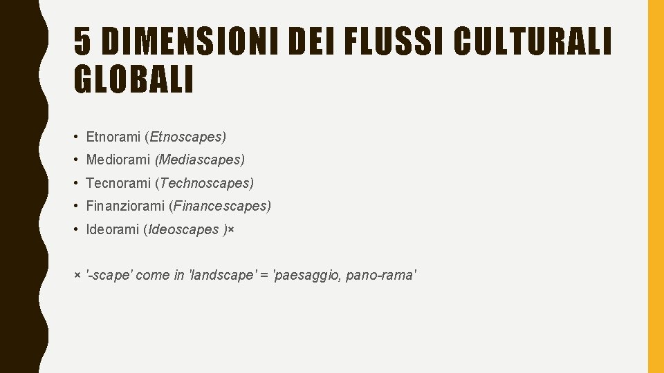 5 DIMENSIONI DEI FLUSSI CULTURALI GLOBALI • Etnorami (Etnoscapes) • Mediorami (Mediascapes) • Tecnorami