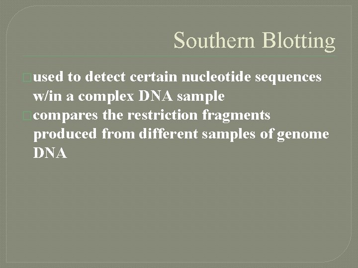 Southern Blotting �used to detect certain nucleotide sequences w/in a complex DNA sample �compares