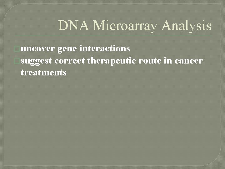 DNA Microarray Analysis �uncover gene interactions �suggest correct therapeutic route in cancer treatments 
