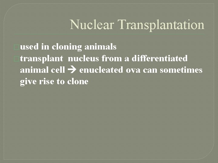 Nuclear Transplantation �used in cloning animals �transplant nucleus from a differentiated animal cell enucleated