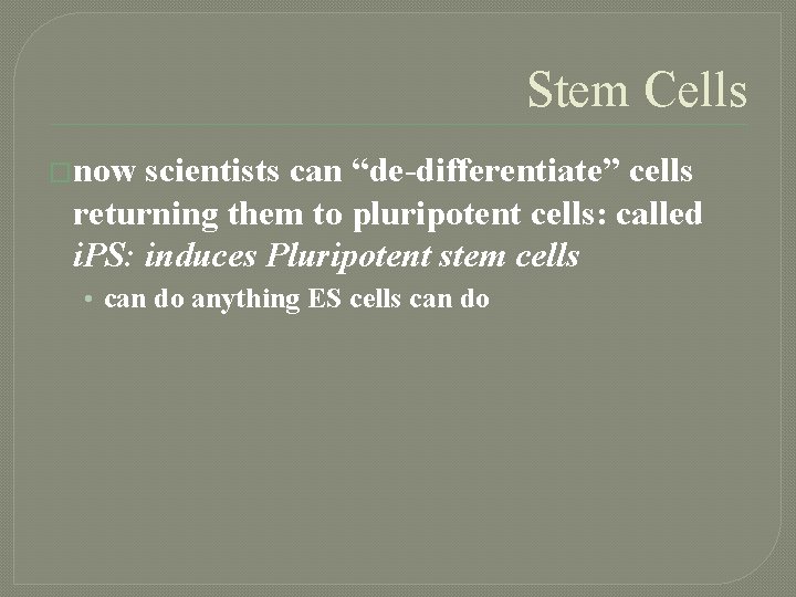 Stem Cells �now scientists can “de-differentiate” cells returning them to pluripotent cells: called i.