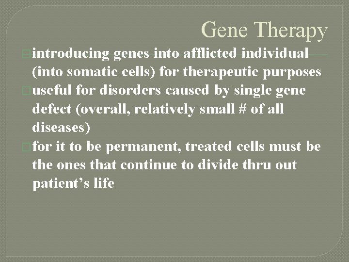 Gene Therapy �introducing genes into afflicted individual (into somatic cells) for therapeutic purposes �useful