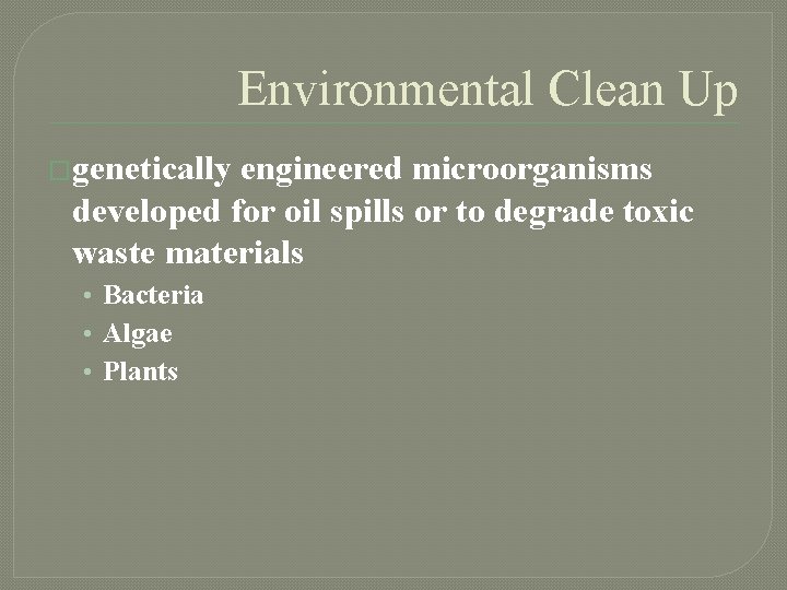 Environmental Clean Up �genetically engineered microorganisms developed for oil spills or to degrade toxic