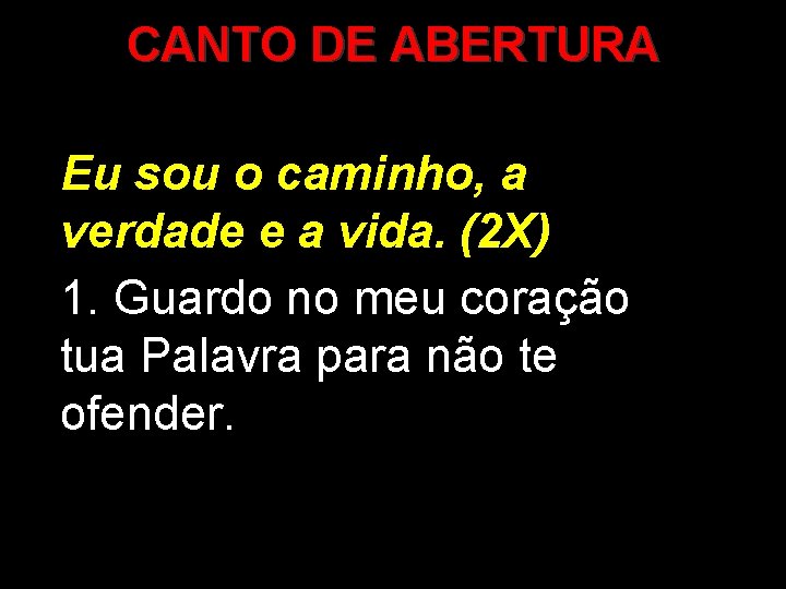 CANTO DE ABERTURA Eu sou o caminho, a verdade e a vida. (2 X)