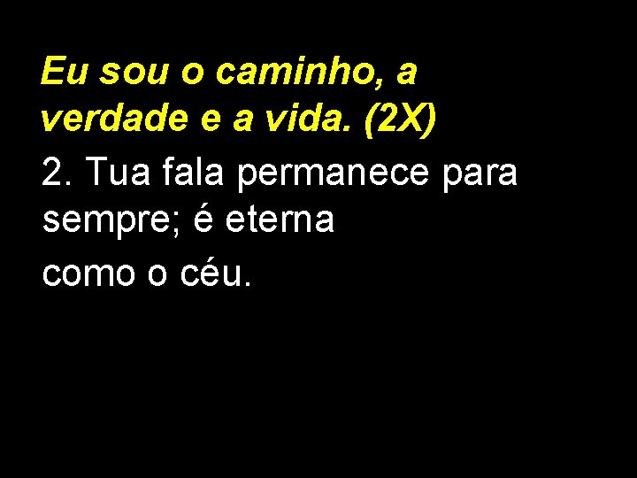 Eu sou o caminho, a verdade e a vida. (2 X) 2. Tua fala