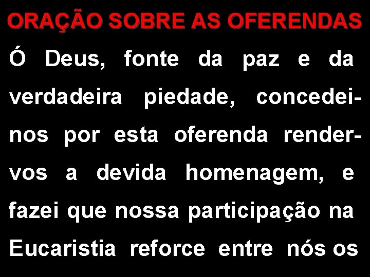ORAÇÃO SOBRE AS OFERENDAS Ó Deus, fonte da paz e da verdadeira piedade, concedeinos