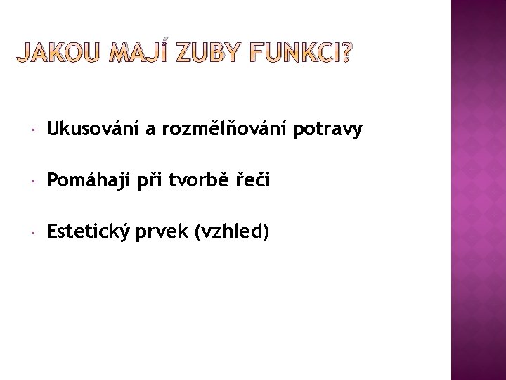 JAKOU MAJÍ ZUBY FUNKCI? Ukusování a rozmělňování potravy Pomáhají při tvorbě řeči Estetický prvek JAKOU MAJÍ ZUBY FUNKCI? Ukusování a rozmělňování potravy Pomáhají při tvorbě řeči Estetický prvek