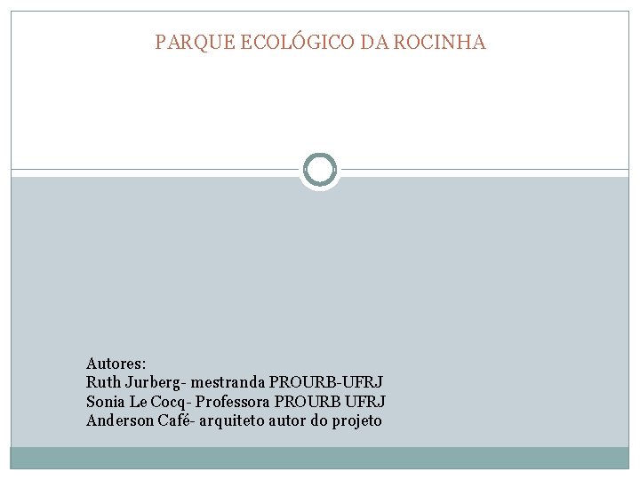 PARQUE ECOLÓGICO DA ROCINHA Autores: Ruth Jurberg- mestranda PROURB-UFRJ Sonia Le Cocq- Professora PROURB