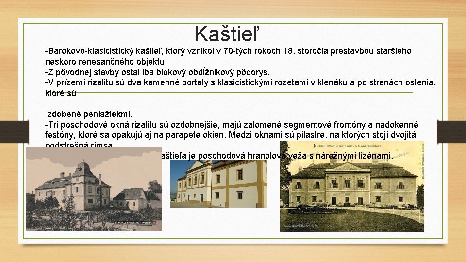 Kaštieľ -Barokovo-klasicistický kaštieľ, ktorý vznikol v 70 -tých rokoch 18. storočia prestavbou staršieho neskoro