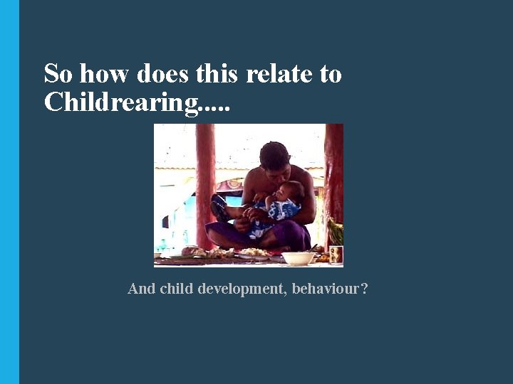 So how does this relate to Childrearing. . . And child development, behaviour? 