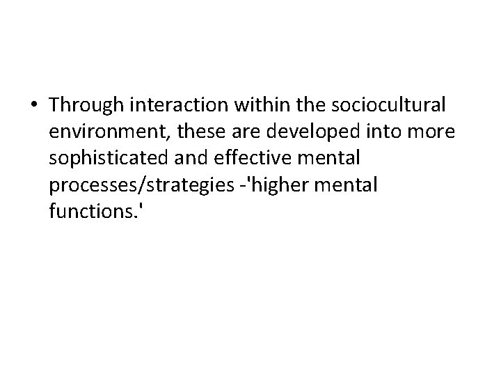  • Through interaction within the sociocultural environment, these are developed into more sophisticated