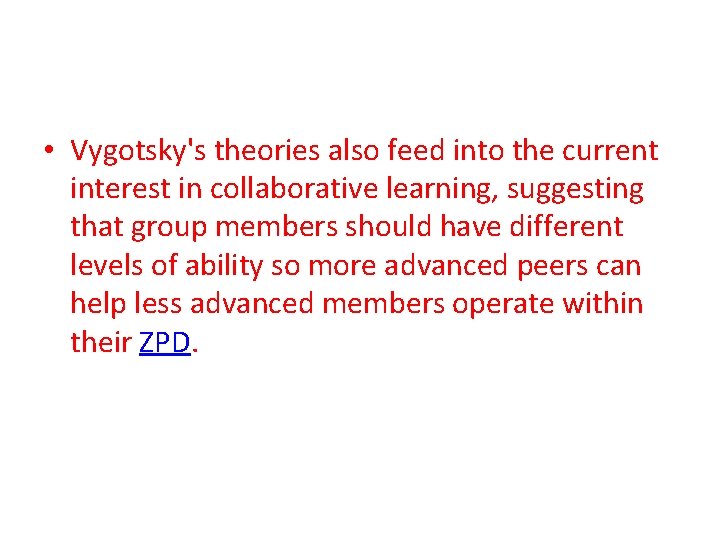  • Vygotsky's theories also feed into the current interest in collaborative learning, suggesting