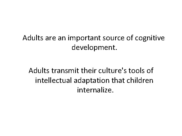  Adults are an important source of cognitive development. Adults transmit their culture's tools