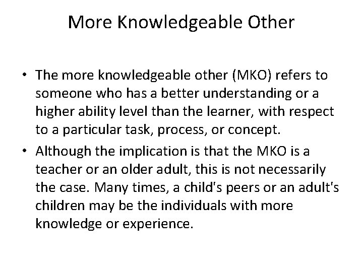 More Knowledgeable Other • The more knowledgeable other (MKO) refers to someone who has