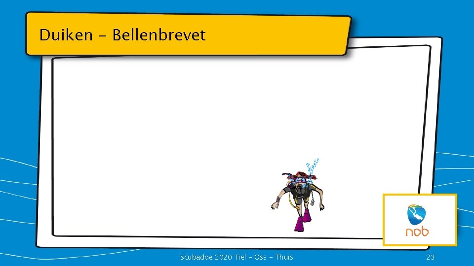 Duiken - Bellenbrevet Scubadoe 2020 Tiel – Oss - Thuis 23 