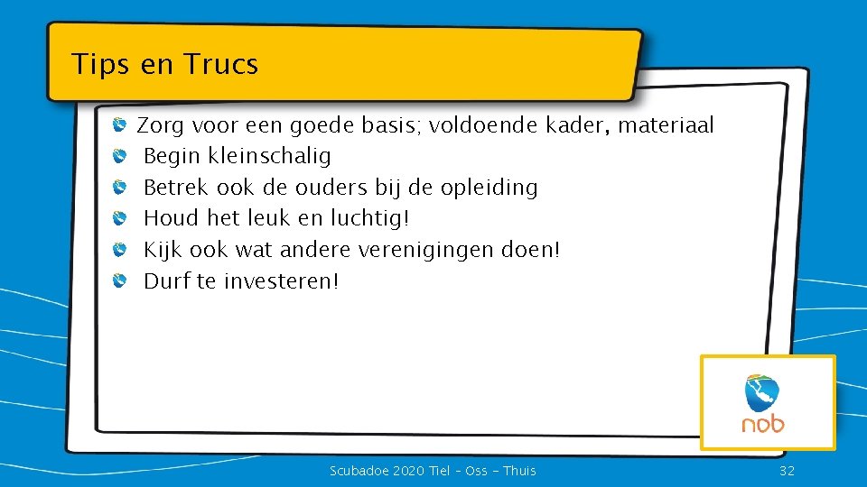Tips en Trucs Zorg voor een goede basis; voldoende kader, materiaal Begin kleinschalig Betrek