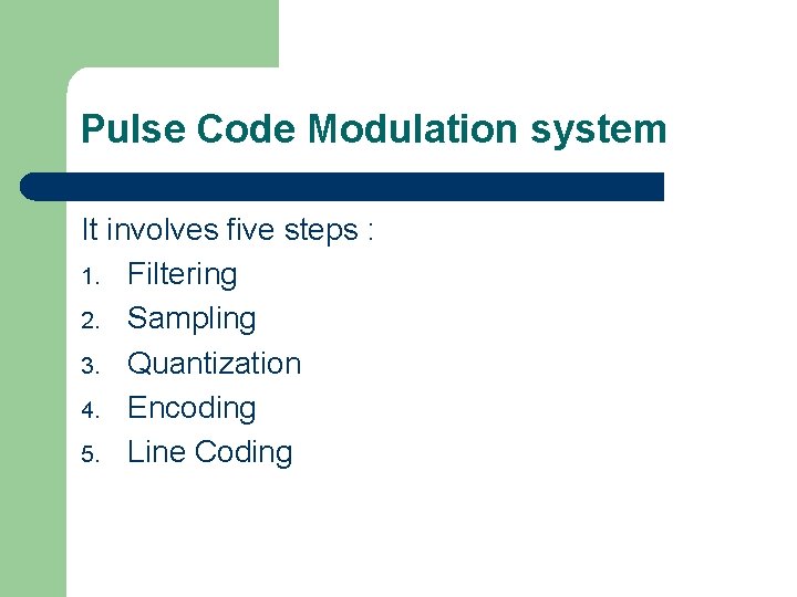 Pulse Code Modulation system It involves five steps : 1. Filtering 2. Sampling 3.