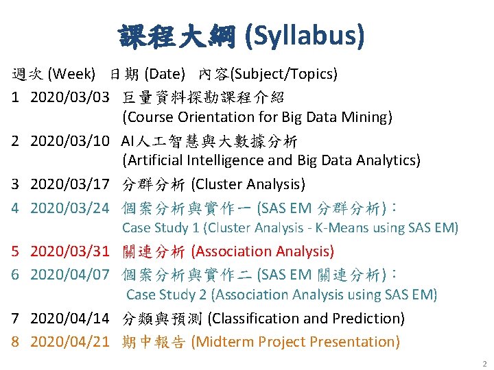 課程大綱 (Syllabus) 週次 (Week) 日期 (Date) 內容(Subject/Topics) 1 2020/03/03 巨量資料探勘課程介紹 (Course Orientation for Big