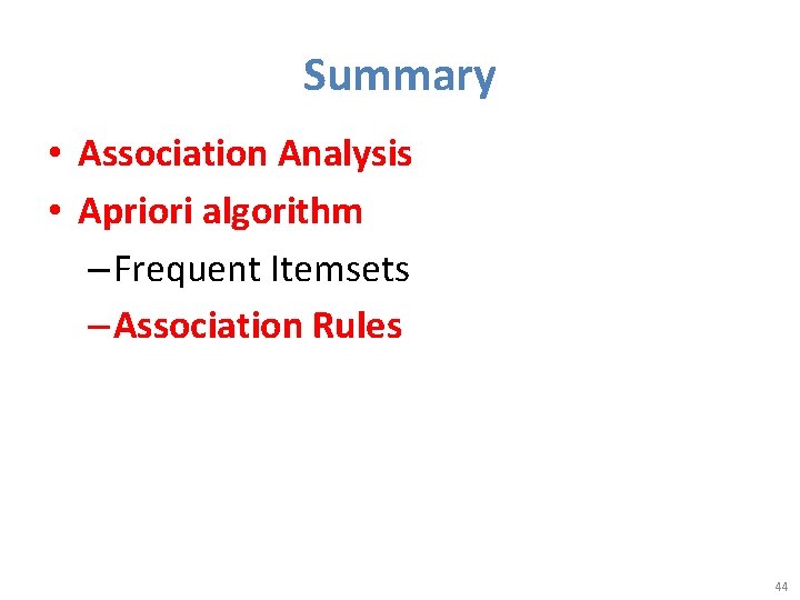 Summary • Association Analysis • Apriori algorithm – Frequent Itemsets – Association Rules 44