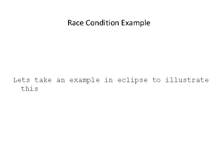 Race Condition Example Lets take an example in eclipse to illustrate this 