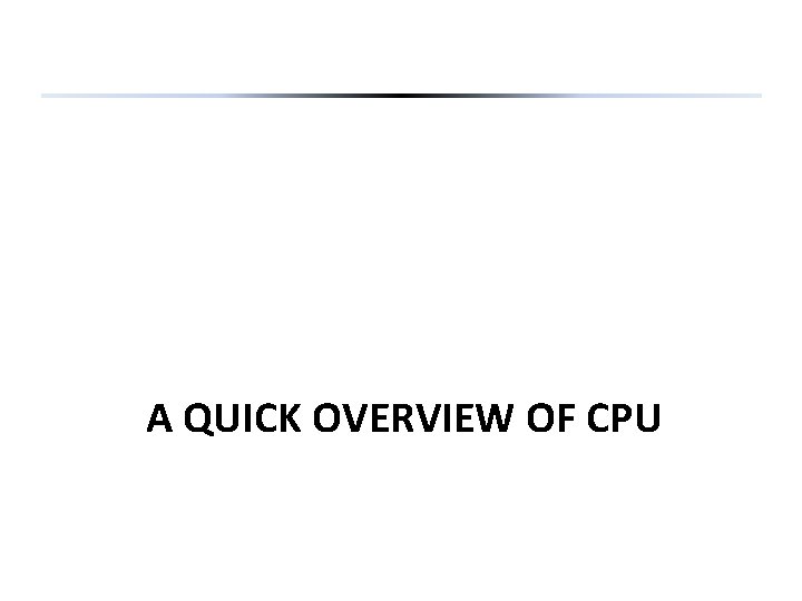 A QUICK OVERVIEW OF CPU 