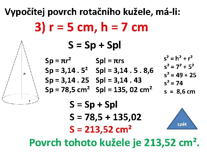 Vypočítej povrch rotačního kužele, má-li: 3) r = 5 cm, h = 7 cm Vypočítej povrch rotačního kužele, má-li: 3) r = 5 cm, h = 7 cm