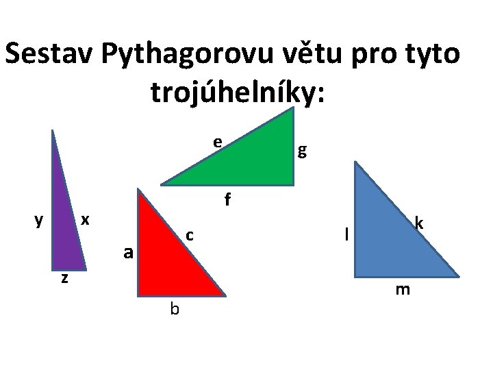 Sestav Pythagorovu větu pro tyto trojúhelníky: e y g f x c a z