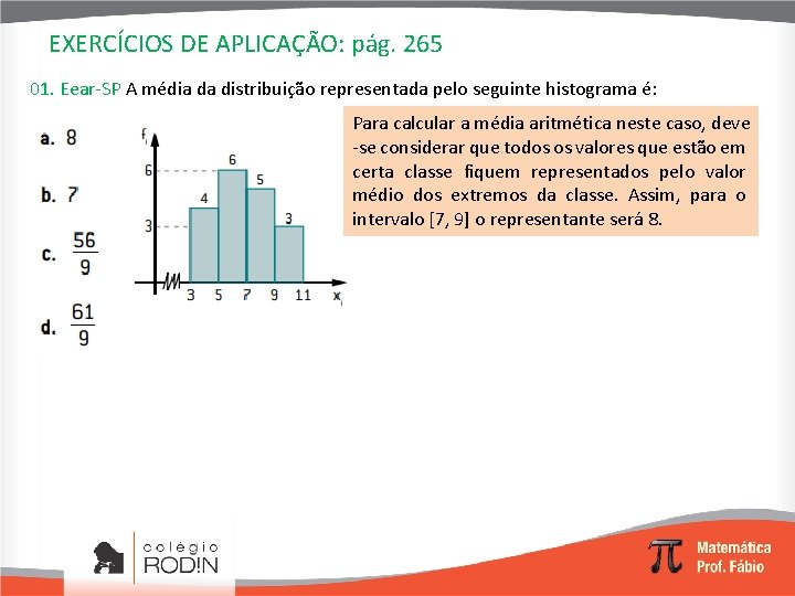 EXERCÍCIOS DE APLICAÇÃO: pág. 265 01. Eear-SP A média da distribuição representada pelo seguinte