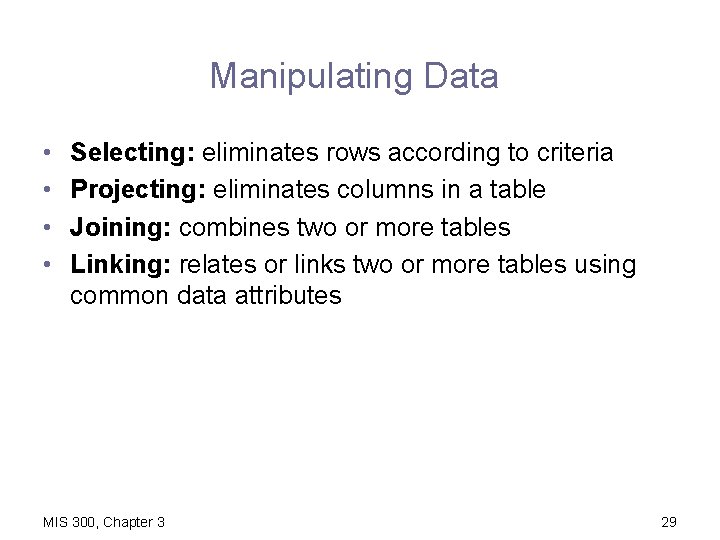 Manipulating Data • • Selecting: eliminates rows according to criteria Projecting: eliminates columns in